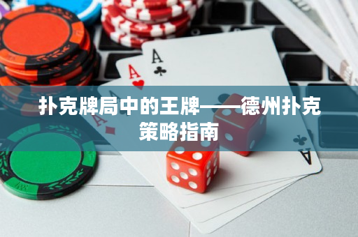 扑克牌局中的王牌——德州扑克策略指南