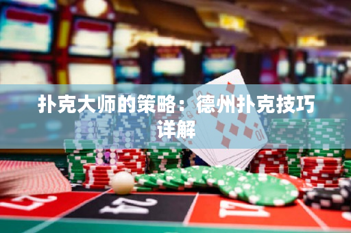扑克大师的策略：德州扑克技巧详解