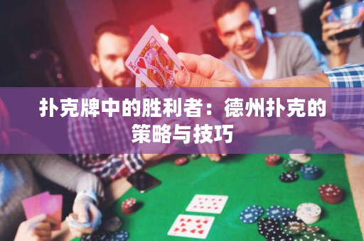 扑克牌中的胜利者：德州扑克的策略与技巧