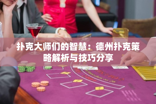 扑克大师们的智慧：德州扑克策略解析与技巧分享