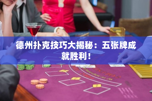 德州扑克技巧大揭秘：五张牌成就胜利！