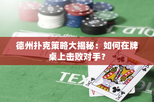 德州扑克策略大揭秘：如何在牌桌上击败对手？