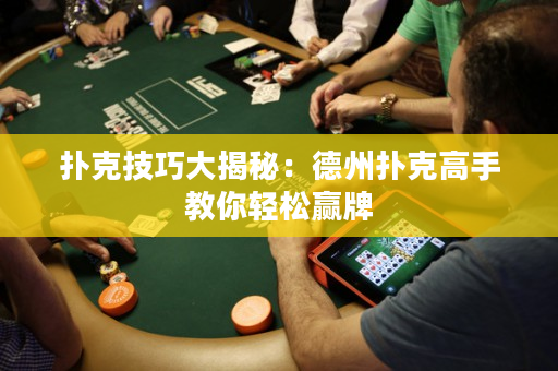 扑克技巧大揭秘：德州扑克高手教你轻松赢牌