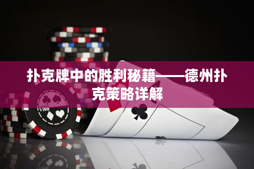 扑克牌中的胜利秘籍——德州扑克策略详解