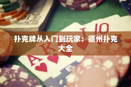 扑克牌从入门到玩家：德州扑克大全