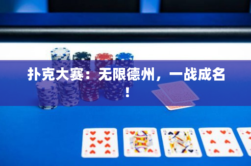 扑克大赛：无限德州，一战成名！