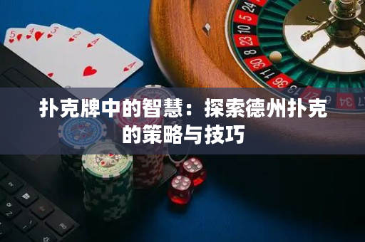 扑克牌中的智慧：探索德州扑克的策略与技巧