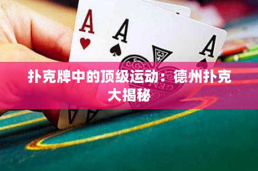 扑克牌中的顶级运动：德州扑克大揭秘