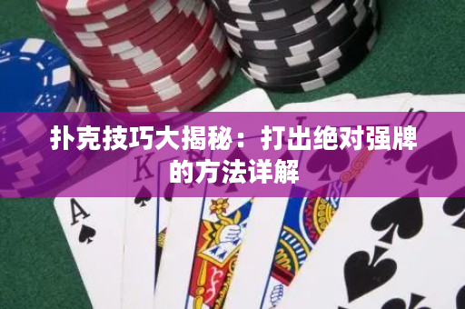 扑克技巧大揭秘：打出绝对强牌的方法详解