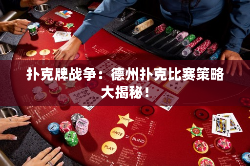 扑克牌战争：德州扑克比赛策略大揭秘！