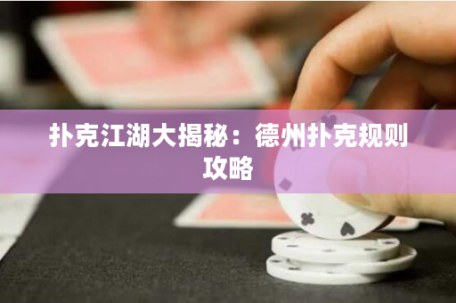 扑克江湖大揭秘：德州扑克规则攻略