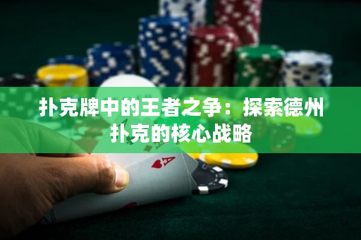 扑克牌中的王者之争：探索德州扑克的核心战略