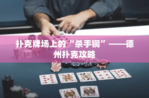 扑克牌场上的“杀手锏”——德州扑克攻略