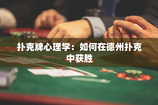 扑克牌心理学：如何在德州扑克中获胜