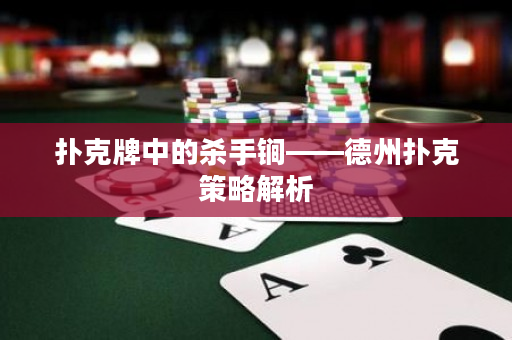 扑克牌中的杀手锏——德州扑克策略解析