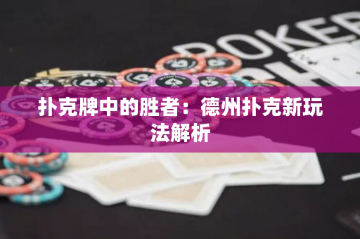 扑克牌中的胜者：德州扑克新玩法解析