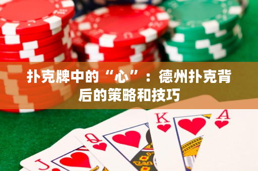 扑克牌中的“心”：德州扑克背后的策略和技巧