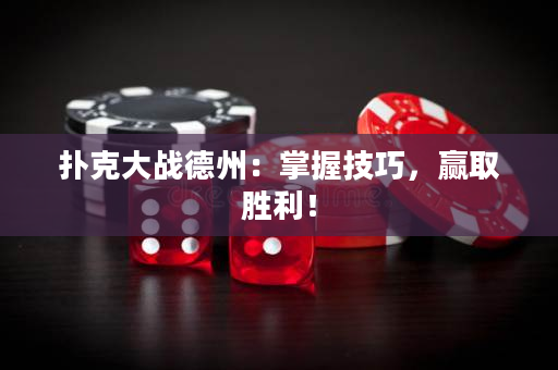 扑克大战德州：掌握技巧，赢取胜利！