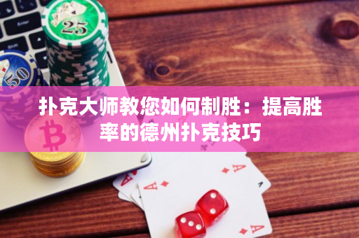 扑克大师教您如何制胜：提高胜率的德州扑克技巧