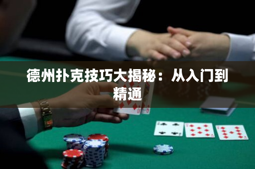 德州扑克技巧大揭秘：从入门到精通