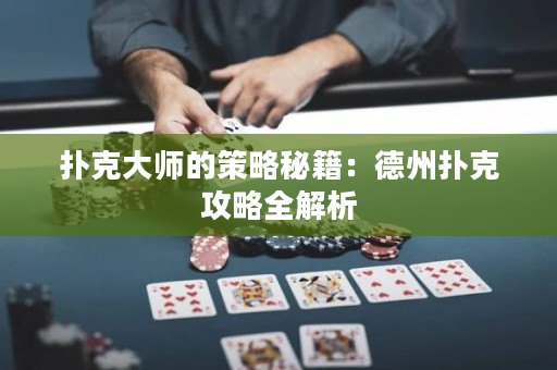扑克大师的策略秘籍：德州扑克攻略全解析