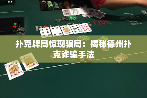 扑克牌局惊现骗局：揭秘德州扑克诈骗手法