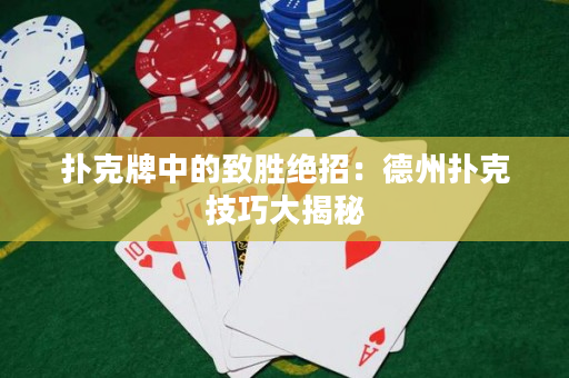 扑克牌中的致胜绝招：德州扑克技巧大揭秘