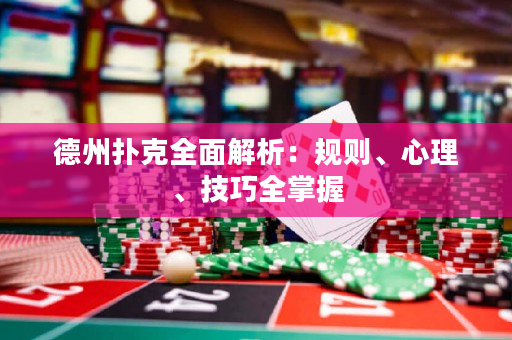 德州扑克全面解析：规则、心理、技巧全掌握