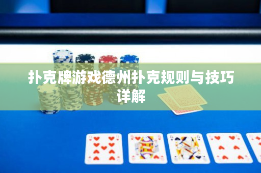 扑克牌游戏德州扑克规则与技巧详解