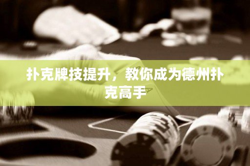 扑克牌技提升，教你成为德州扑克高手