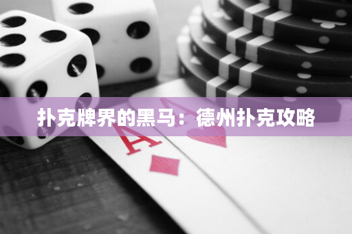 扑克牌界的黑马：德州扑克攻略