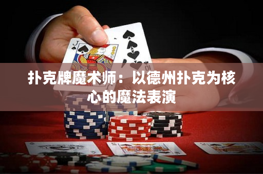 扑克牌魔术师：以德州扑克为核心的魔法表演
