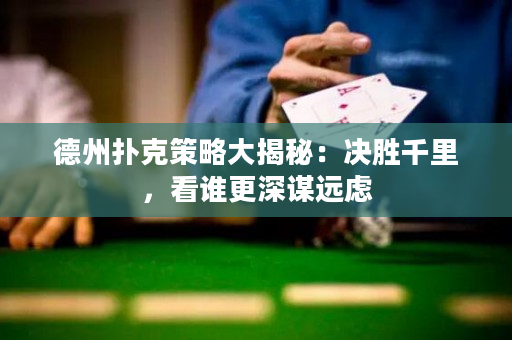 德州扑克策略大揭秘：决胜千里，看谁更深谋远虑