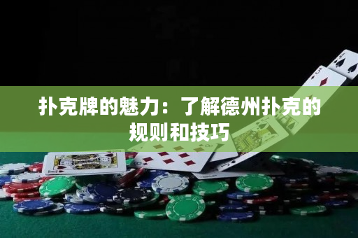 扑克牌的魅力：了解德州扑克的规则和技巧