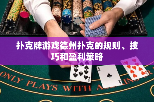 扑克牌游戏德州扑克的规则、技巧和盈利策略