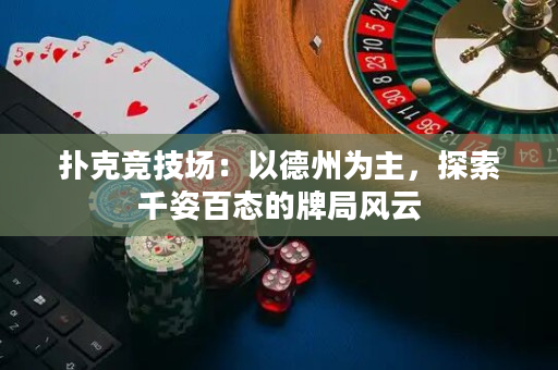 扑克竞技场：以德州为主，探索千姿百态的牌局风云