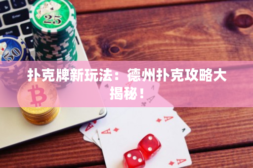 扑克牌新玩法：德州扑克攻略大揭秘！