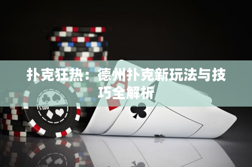 扑克狂热：德州扑克新玩法与技巧全解析