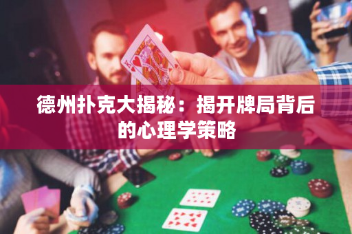 德州扑克大揭秘：揭开牌局背后的心理学策略