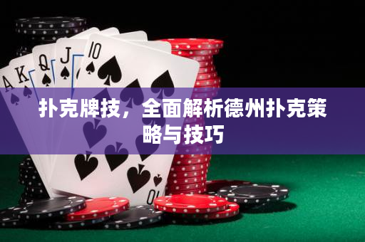 扑克牌技，全面解析德州扑克策略与技巧
