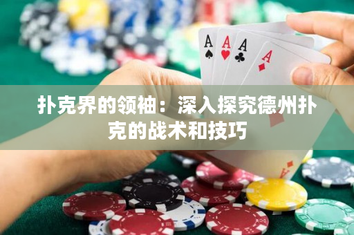 扑克界的领袖：深入探究德州扑克的战术和技巧