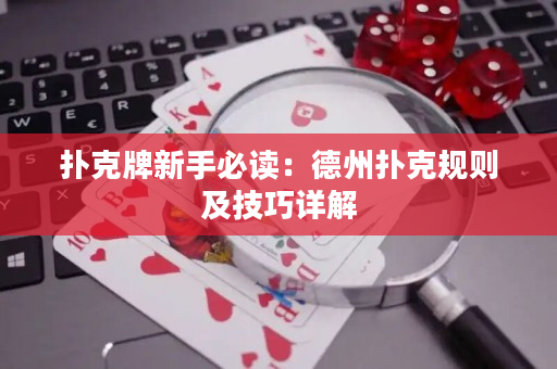 扑克牌新手必读：德州扑克规则及技巧详解