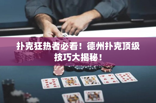 扑克狂热者必看！德州扑克顶级技巧大揭秘！