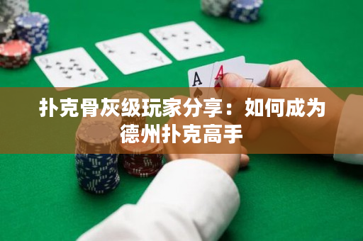 扑克骨灰级玩家分享：如何成为德州扑克高手