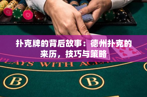 扑克牌的背后故事：德州扑克的来历，技巧与策略
