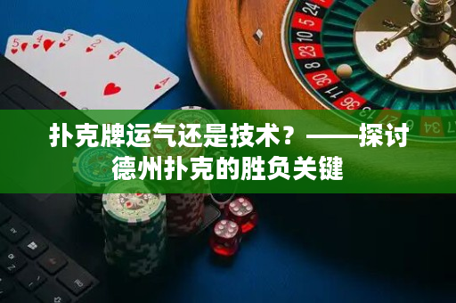 扑克牌运气还是技术？——探讨德州扑克的胜负关键