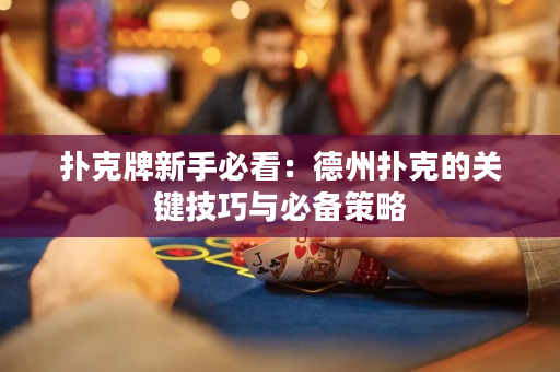 扑克牌新手必看：德州扑克的关键技巧与必备策略