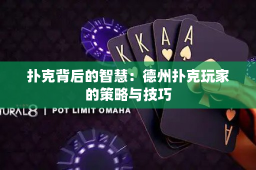 扑克背后的智慧：德州扑克玩家的策略与技巧