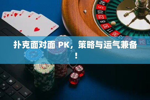 扑克面对面 PK，策略与运气兼备！