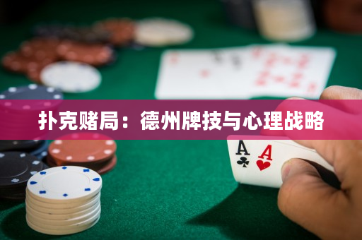 扑克赌局：德州牌技与心理战略